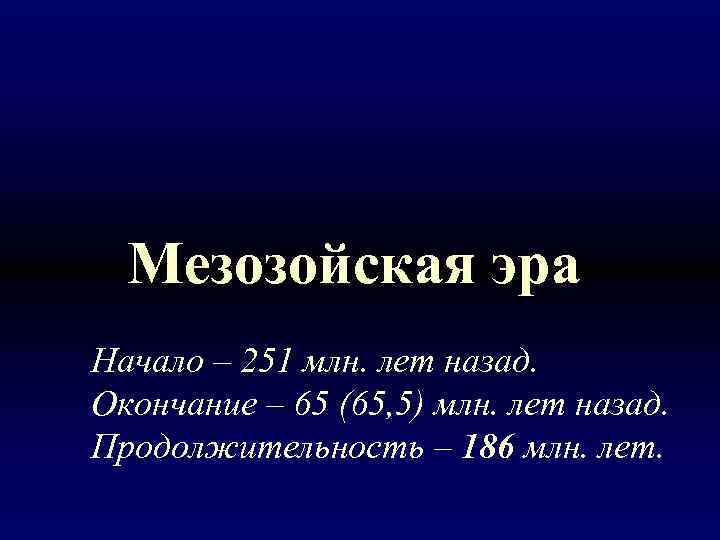 Мезозойская эра Начало – 251 млн. лет назад. Окончание – 65 (65, 5) млн.