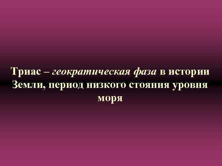 Триас – геократическая фаза в истории Земли, период низкого стояния уровня моря 