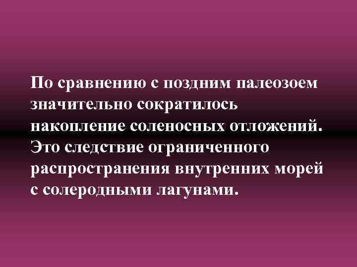 По сравнению с поздним палеозоем значительно сократилось накопление соленосных отложений. Это следствие ограниченного распространения