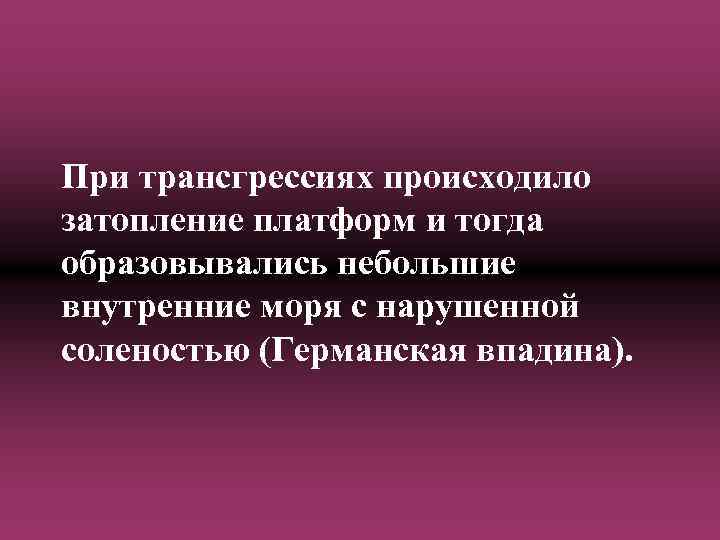 При трансгрессиях происходило затопление платформ и тогда образовывались небольшие внутренние моря с нарушенной соленостью