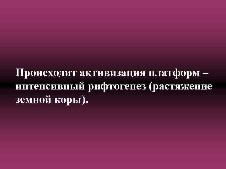 Происходит активизация платформ – интенсивный рифтогенез (растяжение земной коры). 