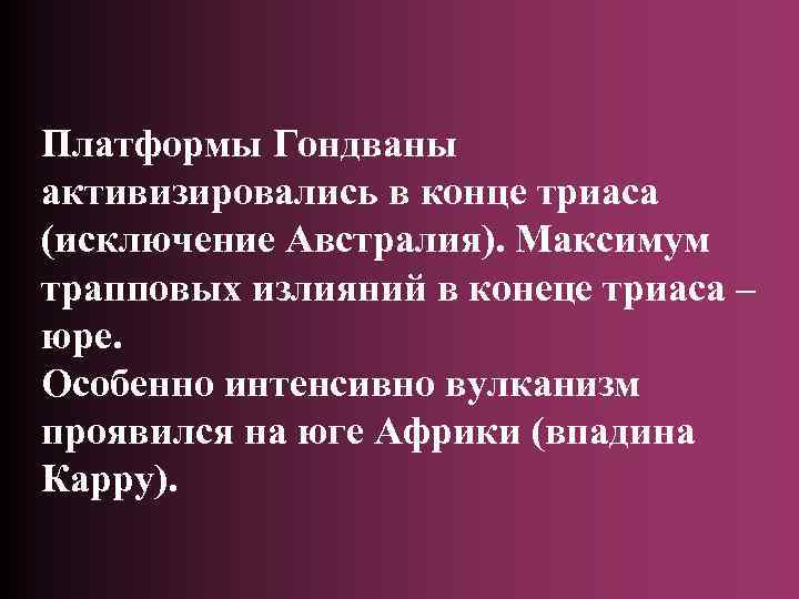 Платформы Гондваны активизировались в конце триаса (исключение Австралия). Максимум трапповых излияний в конеце триаса