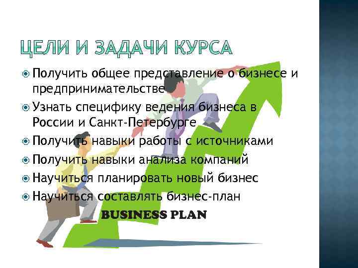  Получить общее представление о бизнесе и предпринимательстве Узнать специфику ведения бизнеса в России