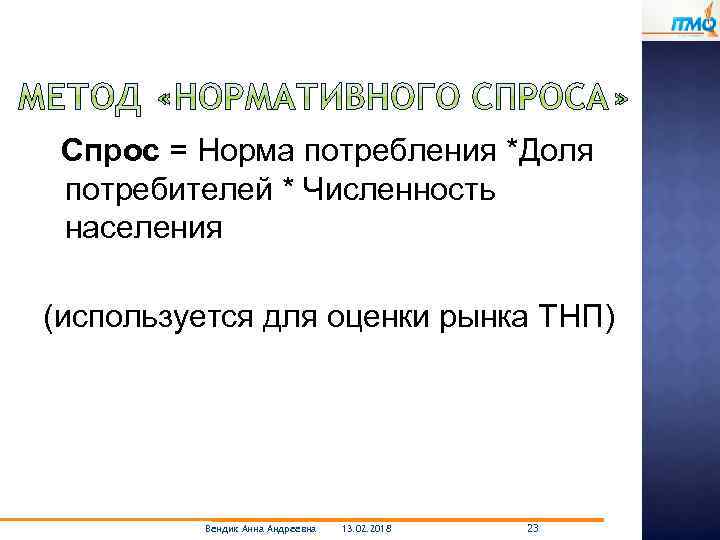 Спрос = Норма потребления *Доля потребителей * Численность населения (используется для оценки рынка ТНП)