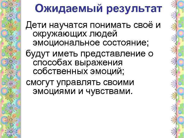 Ожидаемый результат Дети научатся понимать своё и окружающих людей эмоциональное состояние; будут иметь представление