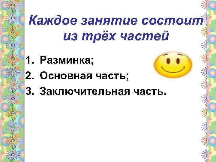 Каждое занятие состоит из трёх частей 1. Разминка; 2. Основная часть; 3. Заключительная часть.