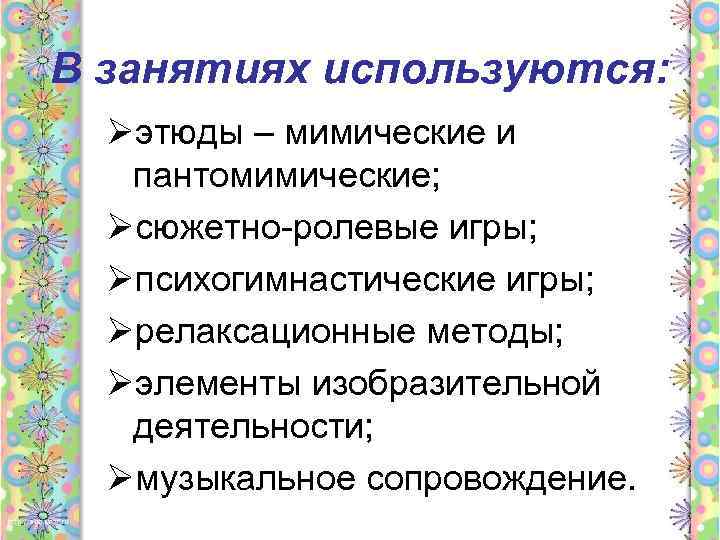 В занятиях используются: Øэтюды – мимические и пантомимические; Øсюжетно-ролевые игры; Øпсихогимнастические игры; Øрелаксационные методы;