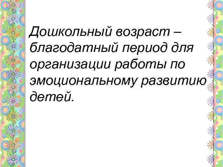 Дошкольный возраст – благодатный период для организации работы по эмоциональному развитию детей. 