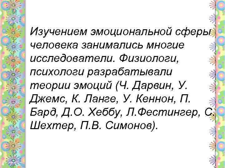 Изучением эмоциональной сферы человека занимались многие исследователи. Физиологи, психологи разрабатывали теории эмоций (Ч. Дарвин,