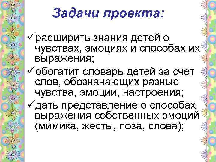 Задачи проекта: üрасширить знания детей о чувствах, эмоциях и способах их выражения; üобогатит словарь