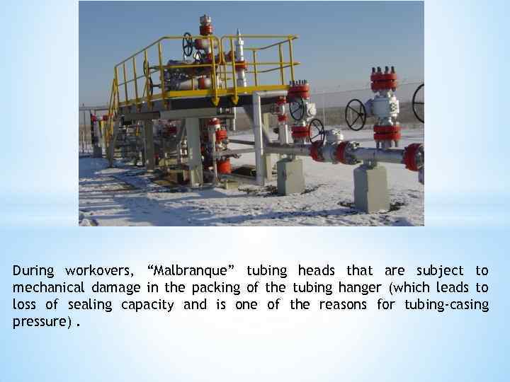 During workovers, “Malbranque” tubing heads that are subject to mechanical damage in the packing