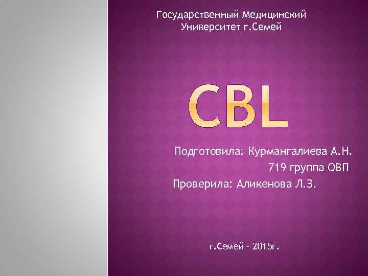 Государственный Медицинский Университет г. Семей Подготовила: Курмангалиева А. Н. 719 группа ОВП Проверила: Аликенова