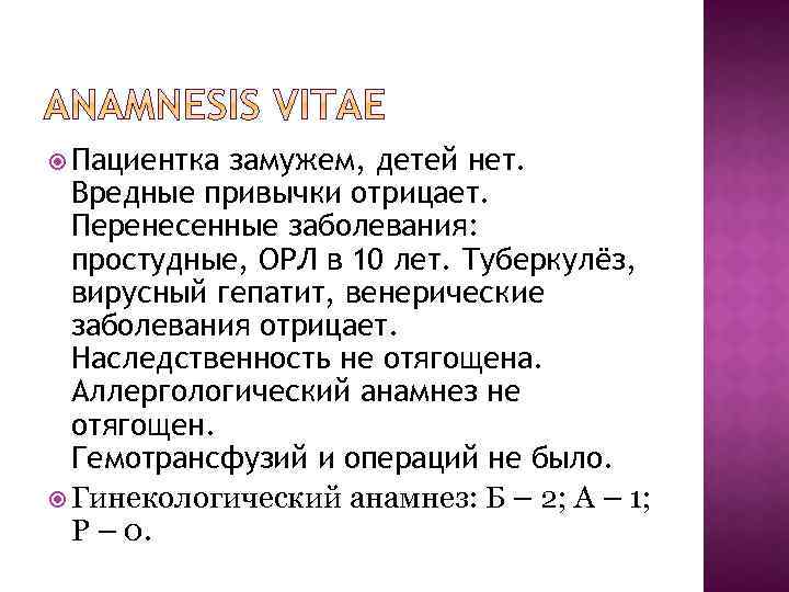  Пациентка замужем, детей нет. Вредные привычки отрицает. Перенесенные заболевания: простудные, ОРЛ в 10