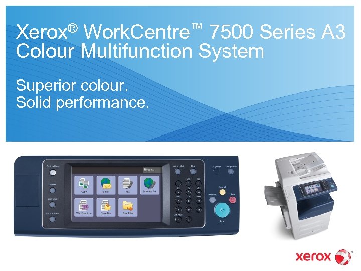 Xerox® Work. Centre™ 7500 Series A 3 Colour Multifunction System Superior colour. Solid performance.