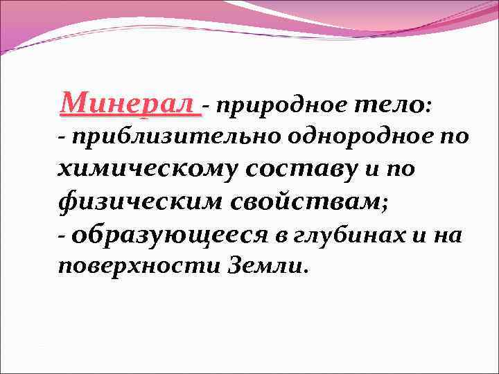 Минерал - природное тело: - приблизительно однородное по химическому составу и по физическим свойствам;