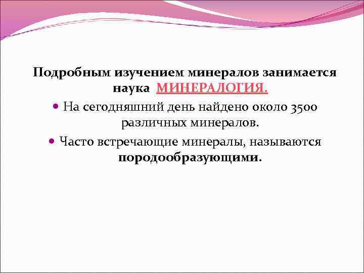Подробным изучением минералов занимается наука МИНЕРАЛОГИЯ. На сегодняшний день найдено около 3500 различных минералов.