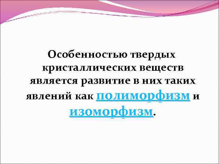 Особенностью твердых кристаллических веществ является развитие в них таких явлений как полиморфизм и изоморфизм.
