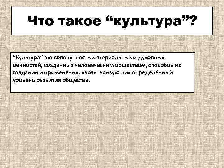 Что такое “культура”? “Культура” это совокупность материальных и духовных ценностей, созданных человеческим обществом, способов
