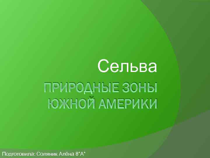 Сельва ПРИРОДНЫЕ ЗОНЫ ЮЖНОЙ АМЕРИКИ Подготовила: Соляник Алёна 8”А” 