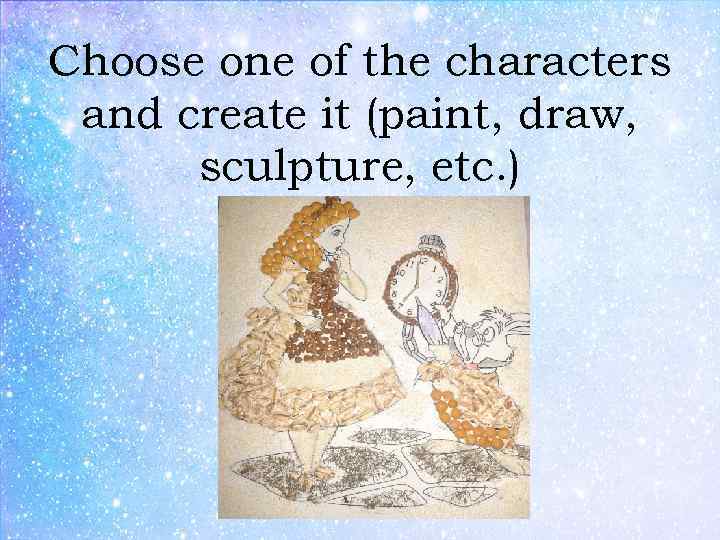 Choose one of the characters and create it (paint, draw, sculpture, etc. ) 