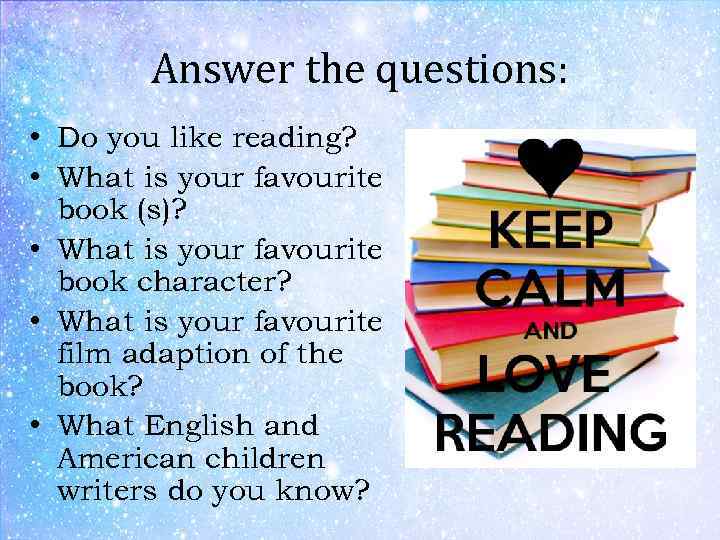 Answer the questions: • Do you like reading? • What is your favourite book