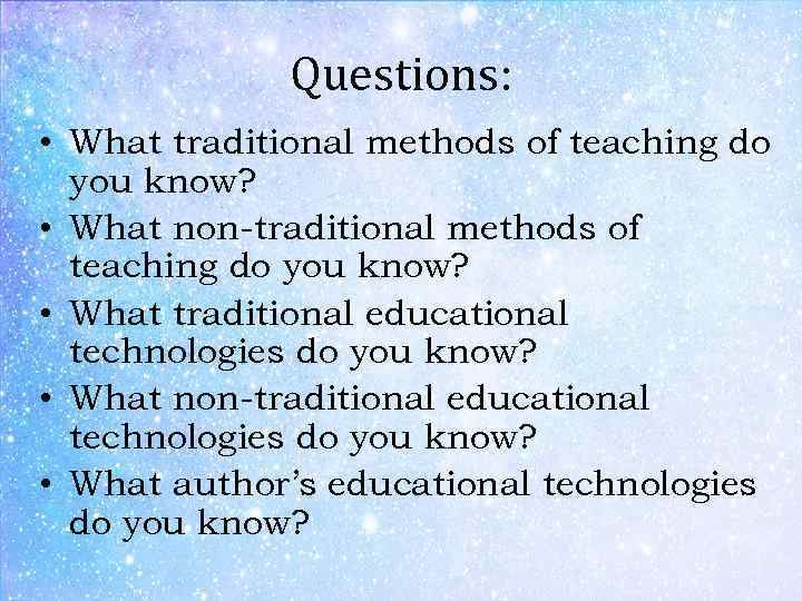 Questions: • What traditional methods of teaching do you know? • What non-traditional methods