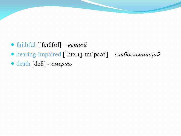  faithful [ˈfeɪθfʊl] – верной hearing-impaired [ˈhɪәrɪŋ-ɪmˈpɛәd] – слабослышащий death [deθ] - смерть 