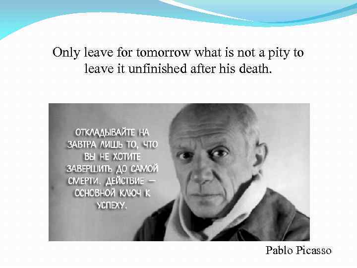 Only leave for tomorrow what is not a pity to leave it unfinished after