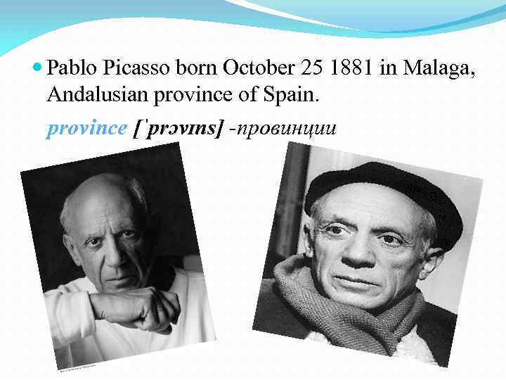  Pablo Picasso born October 25 1881 in Malaga, Andalusian province of Spain. province