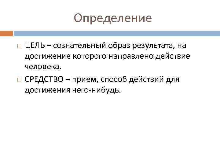 Определение ЦЕЛЬ – сознательный образ результата, на достижение которого направлено действие человека. СРЕ ДСТВО