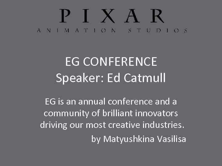 EG CONFERENCE Speaker: Ed Catmull EG is an annual conference and a community of