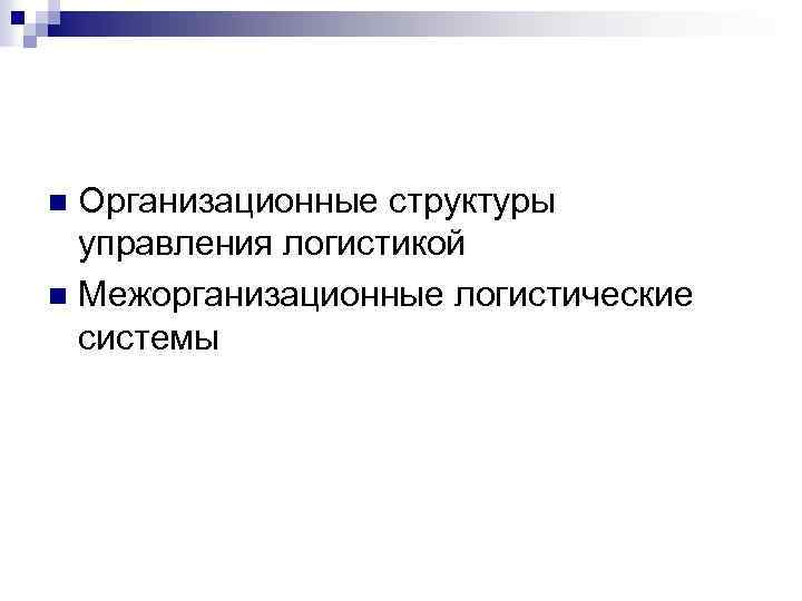 Организационные структуры управления логистикой n Межорганизационные логистические системы n 