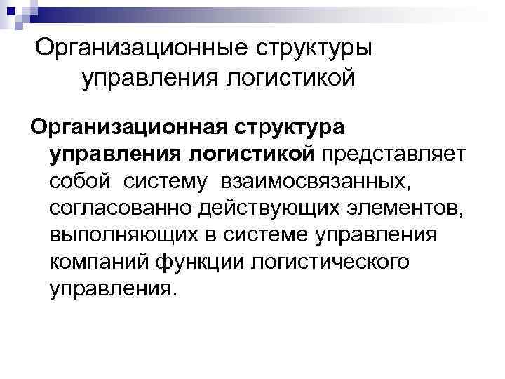 Организационные структуры управления логистикой Организационная структура управления логистикой представляет собой систему взаимосвязанных, согласованно действующих