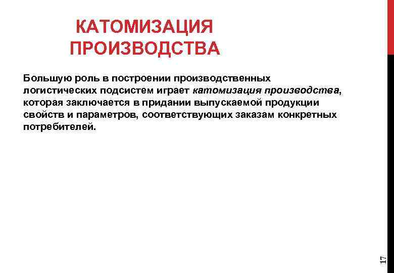 КАТОМИЗАЦИЯ ПРОИЗВОДСТВА 17 Большую роль в построении производственных логистических подсистем играет катомизация производства, которая