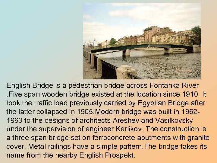 English Bridge is a pedestrian bridge across Fontanka River . Five span wooden bridge