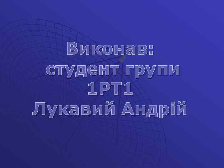 Виконав: студент групи 1 РТ 1 Лукавий Андрій 