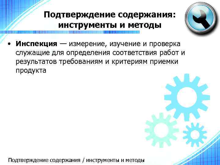 Подтверждение содержания: инструменты и методы • Инспекция — измерение, изучение и проверка служащие для