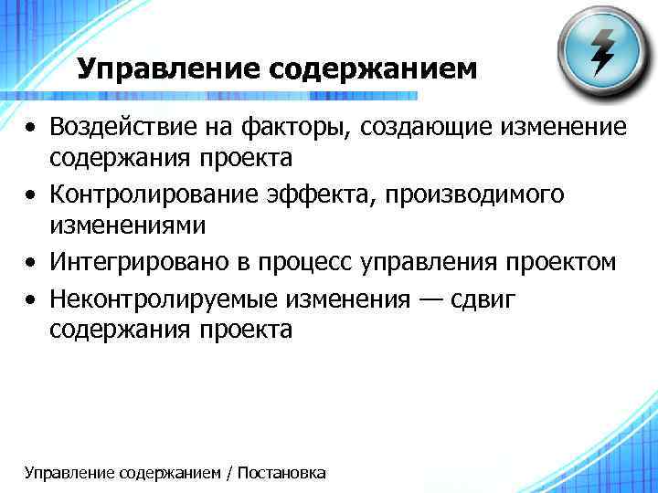 Управление содержанием • Воздействие на факторы, создающие изменение содержания проекта • Контролирование эффекта, производимого