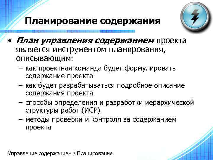 Планирование содержания • План управления содержанием проекта является инструментом планирования, описывающим: – как проектная