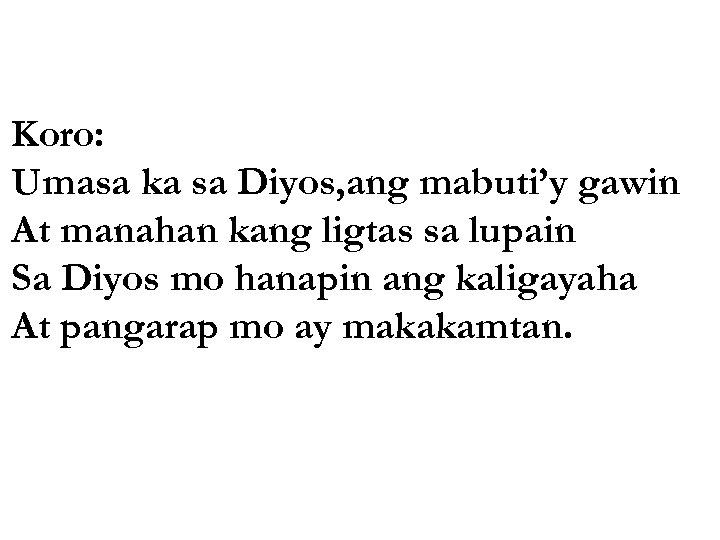 Koro: Umasa ka sa Diyos, ang mabuti’y gawin At manahan kang ligtas sa lupain