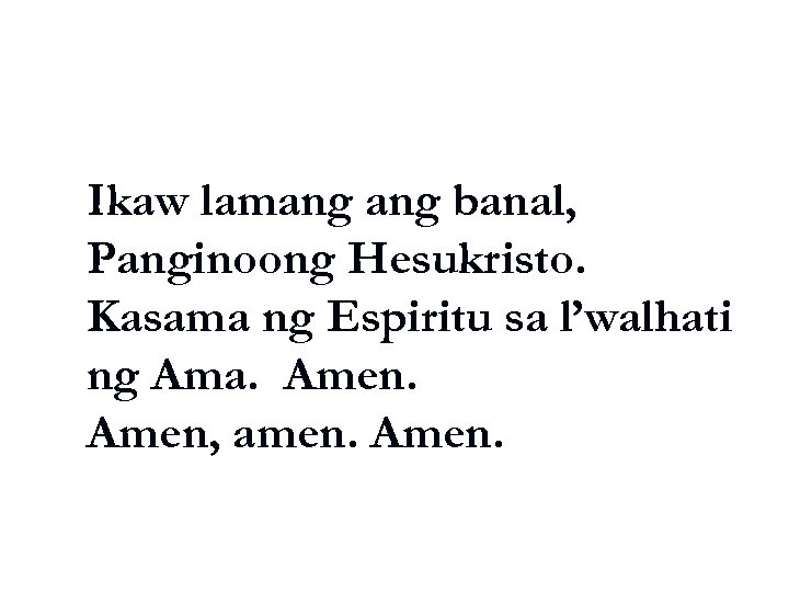 Ikaw lamang banal, Panginoong Hesukristo. Kasama ng Espiritu sa l’walhati ng Ama. Amen, amen.