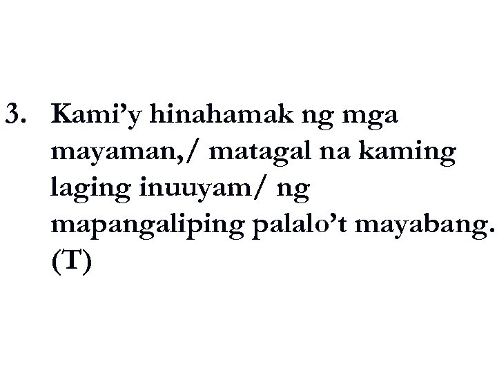 3. Kami’y hinahamak ng mga mayaman, / matagal na kaming laging inuuyam/ ng mapangaliping