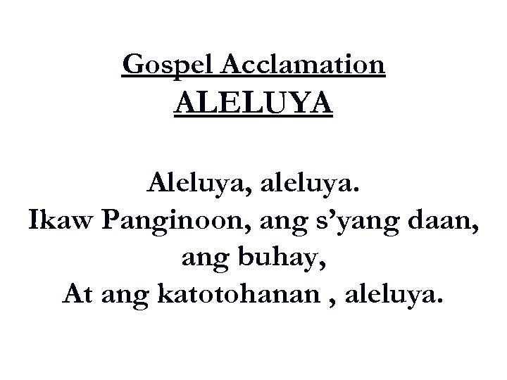 Gospel Acclamation ALELUYA Aleluya, aleluya. Ikaw Panginoon, ang s’yang daan, ang buhay, At ang