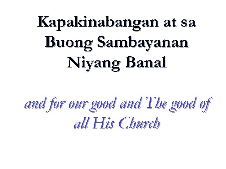 Kapakinabangan at sa Buong Sambayanan Niyang Banal and for our good and The good