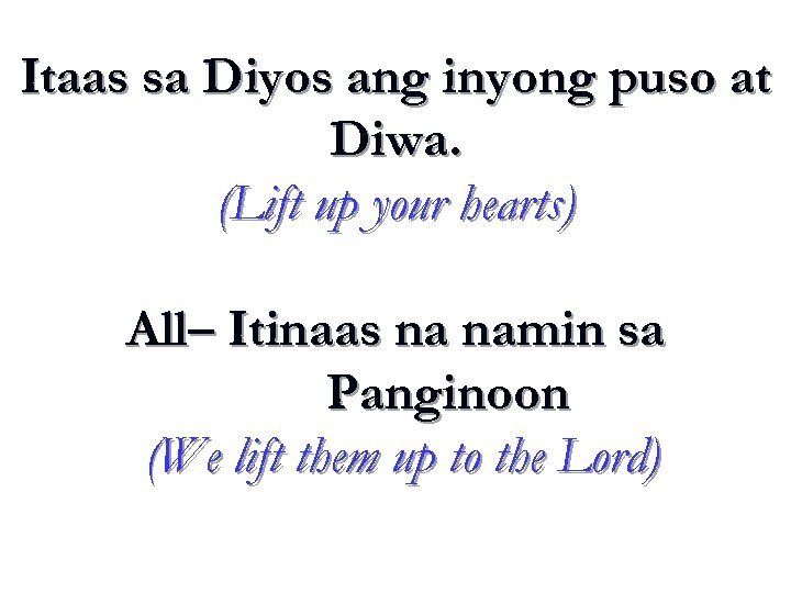 Itaas sa Diyos ang inyong puso at Diwa. (Lift up your hearts) All– Itinaas