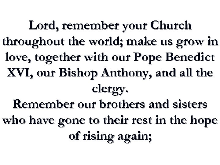 Lord, remember your Church throughout the world; make us grow in love, together with