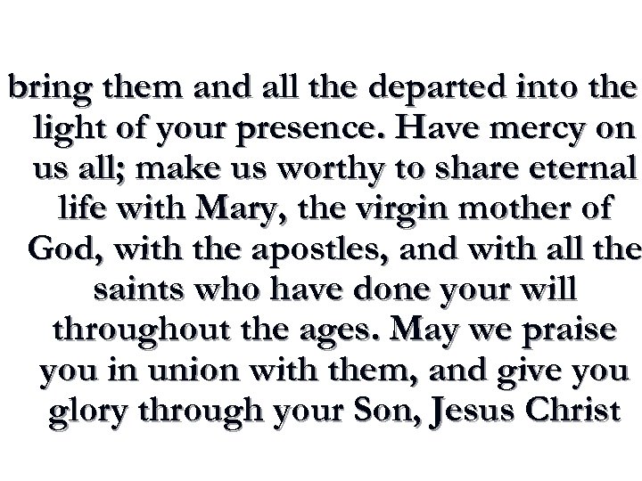 bring them and all the departed into the light of your presence. Have mercy