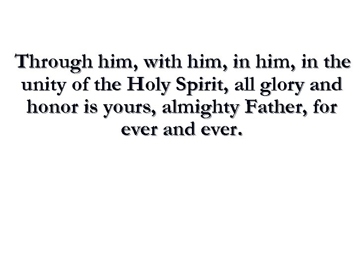 Through him, with him, in the unity of the Holy Spirit, all glory and