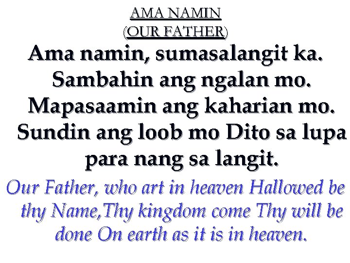 AMA NAMIN (OUR FATHER) Ama namin, sumasalangit ka. Sambahin ang ngalan mo. Mapasaamin ang