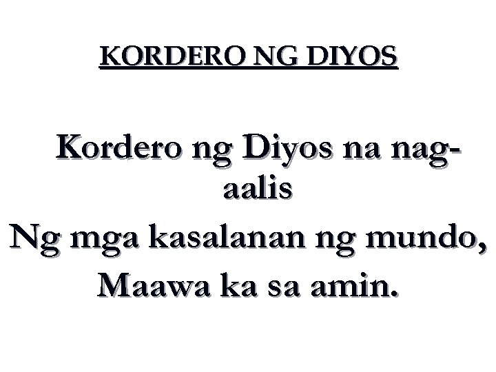 KORDERO NG DIYOS Kordero ng Diyos na nagaalis Ng mga kasalanan ng mundo, Maawa